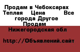 Продам в Чебоксарах!!!Теплая! › Цена ­ 250 - Все города Другое » Продам   . Нижегородская обл.